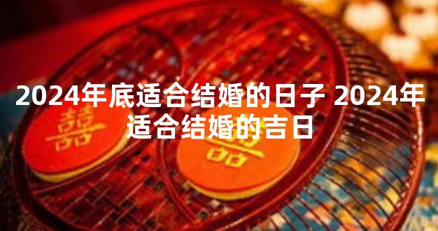 2024年底适合结婚的日子 2024年适合结婚的吉日